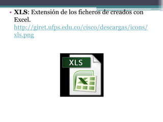 • XLS: Extensión de los ficheros de creados con
  Excel.
  http://giret.ufps.edu.co/cisco/descargas/icons/
  xls.png
 