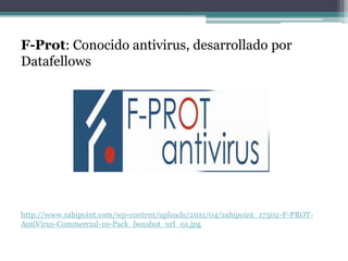 F-Prot: Conocido antivirus, desarrollado por
Datafellows




http://www.zahipoint.com/wp-content/uploads/2011/04/zahipoint_17502-F-PROT-
AntiVirus-Commercial-10-Pack_boxshot_url_01.jpg
 