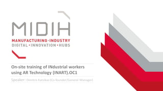 On-site training of INdustrial workers
using AR Technology (INART).OC1
Speaker: Dimitris Katsikas (Co-founder/General Manager)
 
