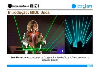 Introdução: MIDI: Usos




 Jean Michel Jarre, compositor de Oxygene 4 e Rendez Vous 4. Três concertos no
                                Records Guines
                                       /
 