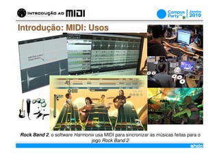Introdução: MIDI: Usos




Rock Band 2, o software Harmonix usa MIDI para sincronizar as músicas feitas para o
                                        /
                               jogo Rock Band 2
 