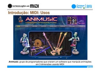 Introdução: MIDI: Usos




Animusic, grupo de programadores que criaram um software que manipula animações
                                       /
                          em 3 dimensões usando MIDI
 