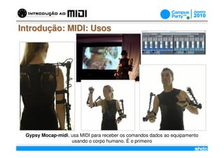 Introdução: MIDI: Usos




 Gypsy Mocap-midi, usa MIDI para receber os comandos dados ao equipamento
                   usando o corpo humano. É o primeiro
                                    /
 