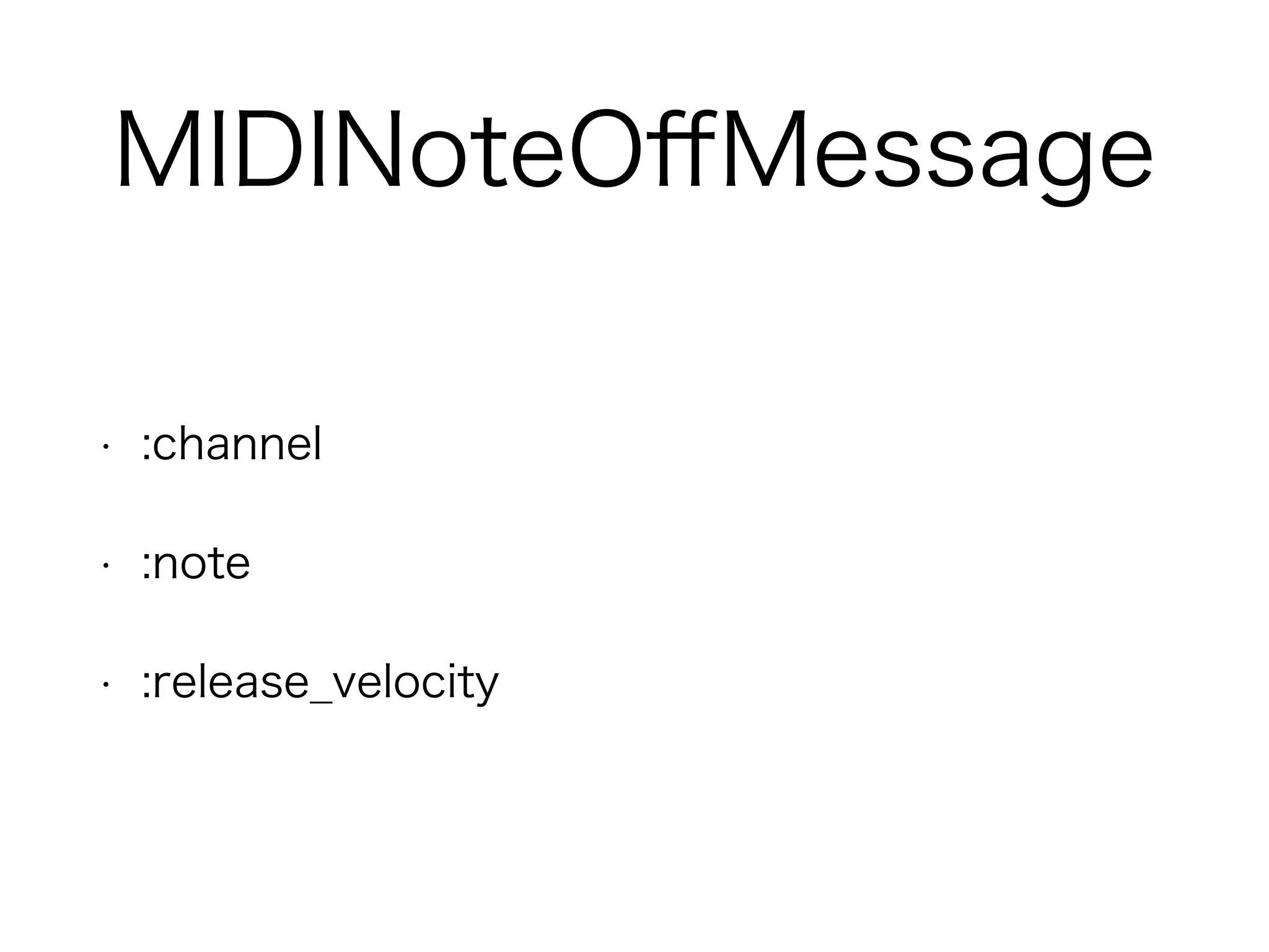 MIDINoteOﬀMessage
• :channel
• :note
• :release_velocity
 