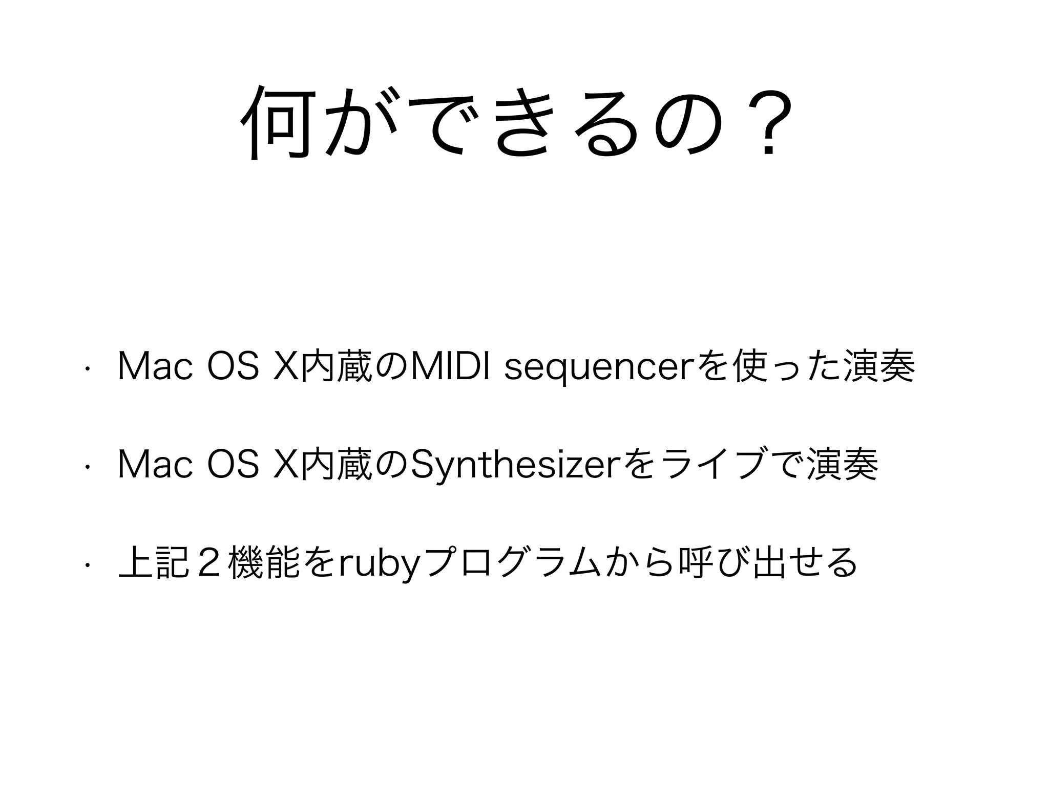 何ができるの？
• Mac OS X内蔵のMIDI sequencerを使った演奏
• Mac OS X内蔵のSynthesizerをライブで演奏
• 上記２機能をrubyプログラムから呼び出せる
 