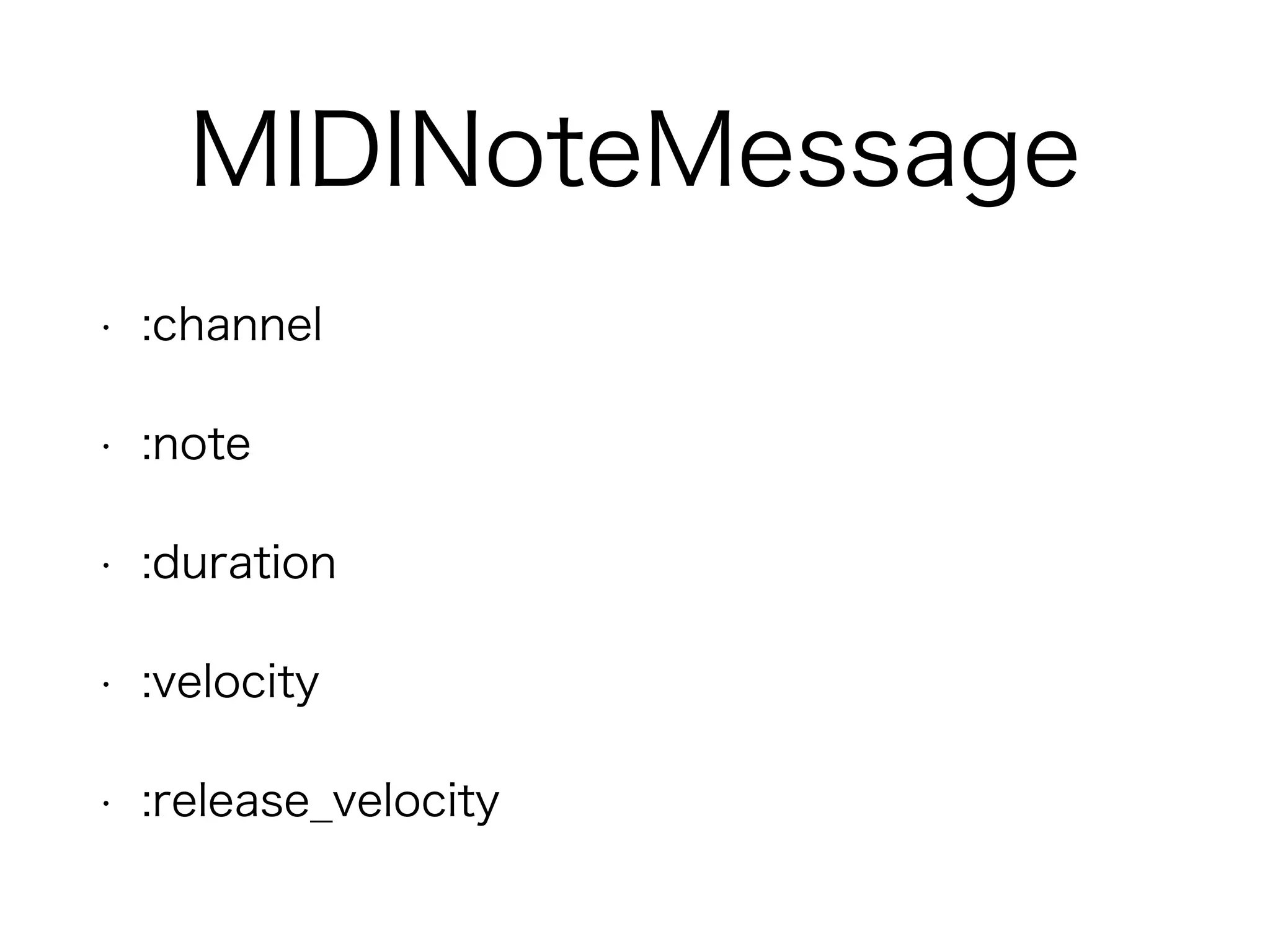 MIDINoteMessage
• :channel
• :note
• :duration
• :velocity
• :release_velocity
 