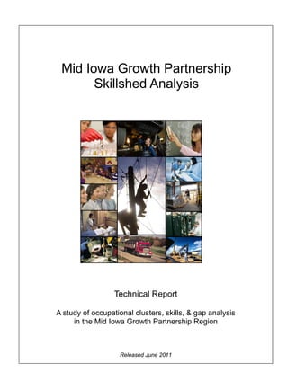 Mid Iowa Growth Partnership
       Skillshed Analysis




                  Technical Report

A study of occupational clusters, skills, & gap analysis
     in the Mid Iowa Growth Partnership Region



                   Released June 2011
 