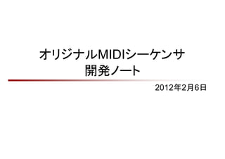 オリジナルMIDIシーケンサ
    開発ノート
           2012年2月6日
 