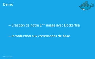 19 | Présentation Docker
Demo
– Création de notre 1ère image avec Dockerfile
– Introduction aux commandes de base
 