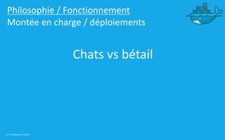 20 | Présentation Docker
Philosophie / Fonctionnement
Montée en charge / déploiements
Chats vs bétail
 