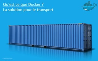 6 | Présentation Docker
Qu'est ce que Docker ?
La solution pour le transport
 