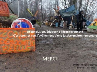 MERCI!
MERCI!
En conclusion, éduquer à l’écocitoyenneté
C’est œuvrer vers l’avènement d’une justice environnementale
Photo : Philippe Desmaz
Source : Le Monde
 