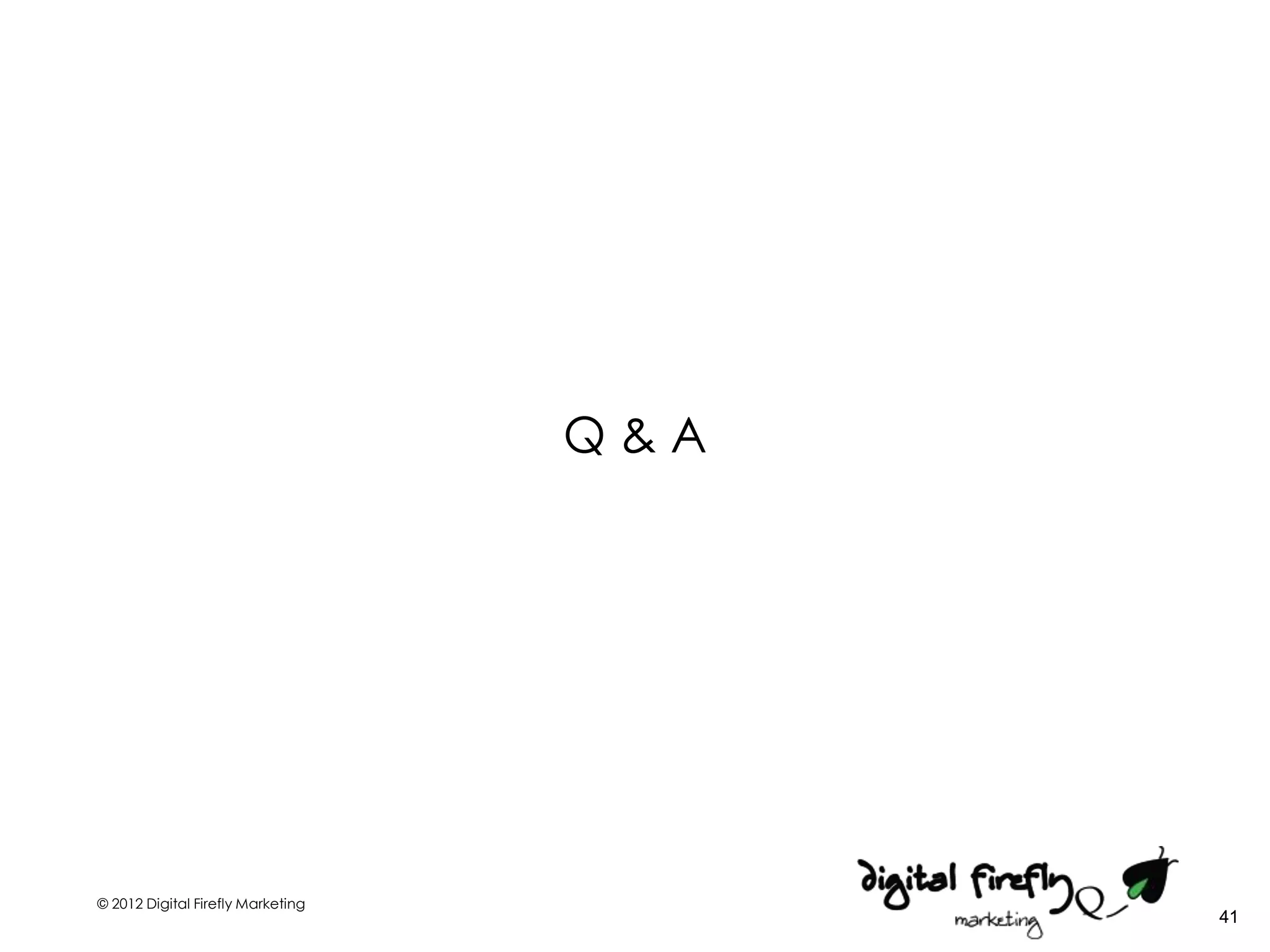 Q&A




© 2012 Digital Firefly Marketing
                                         41
 