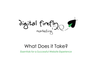 What Does it Take?
                           Essentials for a Successful Website Experience




© 2012 Digital Firefly Marketing
                                                                            1
 