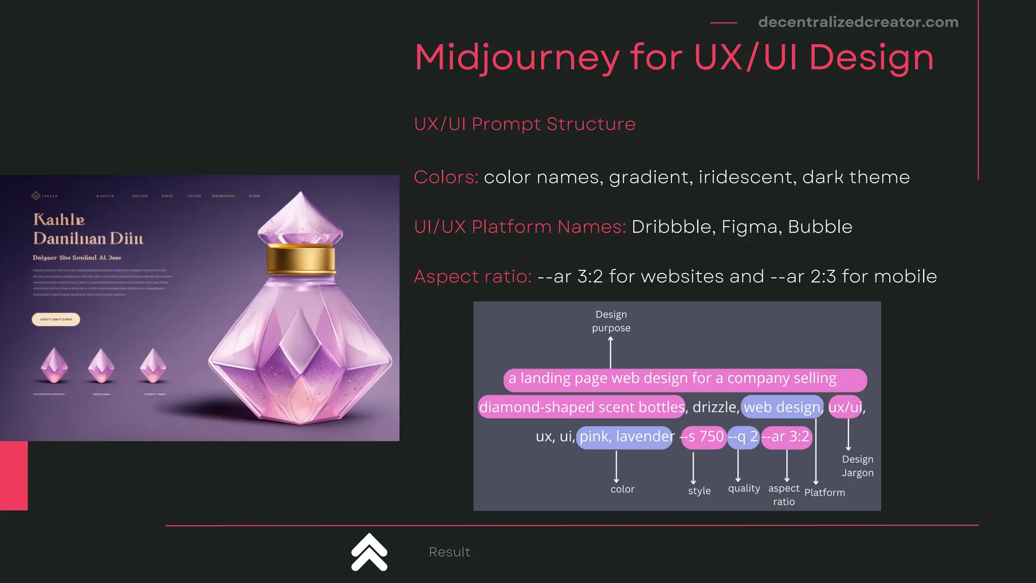decentralizedcreator.com
Midjourney for UX/UI Design
Colors: color names, gradient, iridescent, dark theme
UI/UX Platform Names: Dribbble, Figma, Bubble
Aspect ratio: --ar 3:2 for websites and --ar 2:3 for mobile
UX/UI Prompt Structure
Result
 