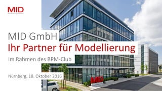 Im Rahmen des BPM-Club
MID GmbH
Ihr Partner für Modellierung
Nürnberg, 18. Oktober 2016
 
