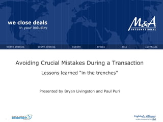 Avoiding Crucial Mistakes During a Transaction
Lessons learned “in the trenches”
Presented by Bryan Livingston and Paul Puri
1
 