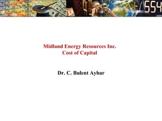 Midland Energy Resources Inc.
Cost of Capital
Dr. C. Bulent Aybar
 