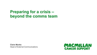 Preparing for a crisis –
beyond the comms team
Claire Monks
Head of External Communications
 