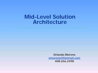 Mid-Level Solution
   Architecture




          Orlando Moreno
        omoreno@hotmail.com
           408.656.2498
 