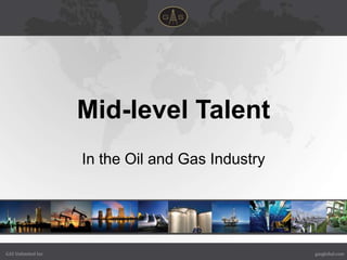 Mid-level Talent
                    In the Oil and Gas Industry




GAS Unlimited Inc                                 gasglobal.com
 