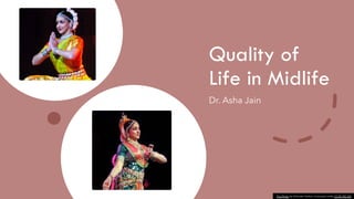 Quality of
Life in Midlife
Dr. Asha Jain
This Photo by Unknown Author is licensed under CC BY-NC-ND
 