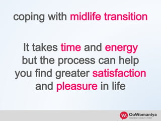 coping with midlife transition
It takes time and energy
but the process can help
you find greater satisfaction
and pleasure in life
 
