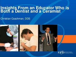 Insights From an Educator Who is
Both a Dentist and a Ceramist
Christian Coachman, DDS
 