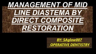 MANAGEMENT OF MID
LINE DIASTEMA BY
DIRECT COMPOSITE
RESTORATION
BY: SAglow007
OPERATIVE DENTISTRY
 