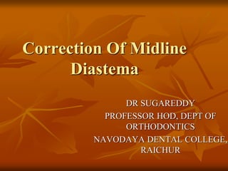 Correction Of Midline
Diastema
DR SUGAREDDY
PROFESSOR HOD, DEPT OF
ORTHODONTICS
NAVODAYA DENTAL COLLEGE,
RAICHUR
 