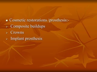  Cosmetic restorations /prosthesis:-
Composite buildups
Crowns
Implant prosthesis