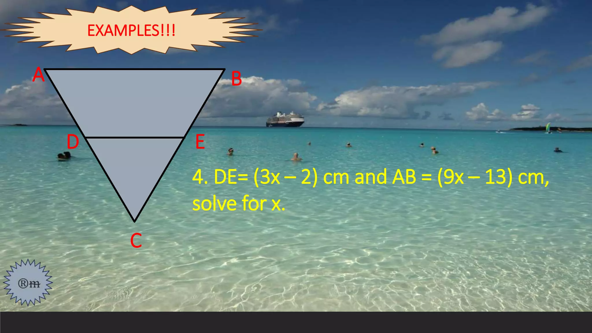 4. DE= (3x – 2) cm and AB = (9x – 13) cm,
solve for x.
A
D E
B
C
EXAMPLES!!!