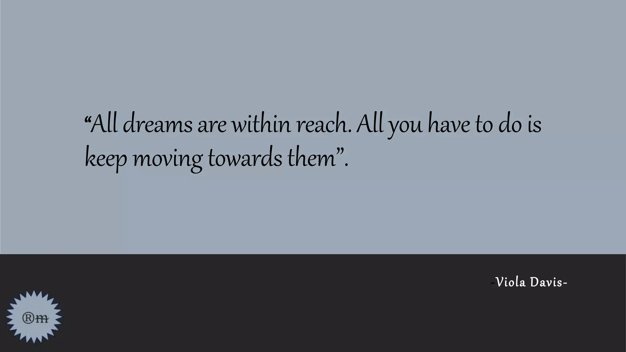 “Alldreamsarewithin reach.All youhave to dois
keep movingtowardsthem”.
-Viola Davis-