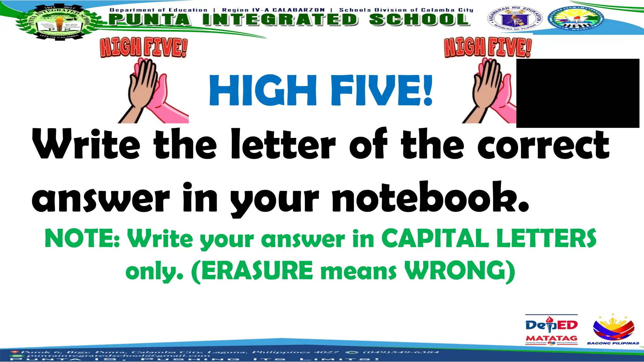 HIGH FIVE!
Write the letter of the correct
answer in your notebook.
NOTE: Write your answer in CAPITAL LETTERS
only. (ERASURE means WRONG)
 