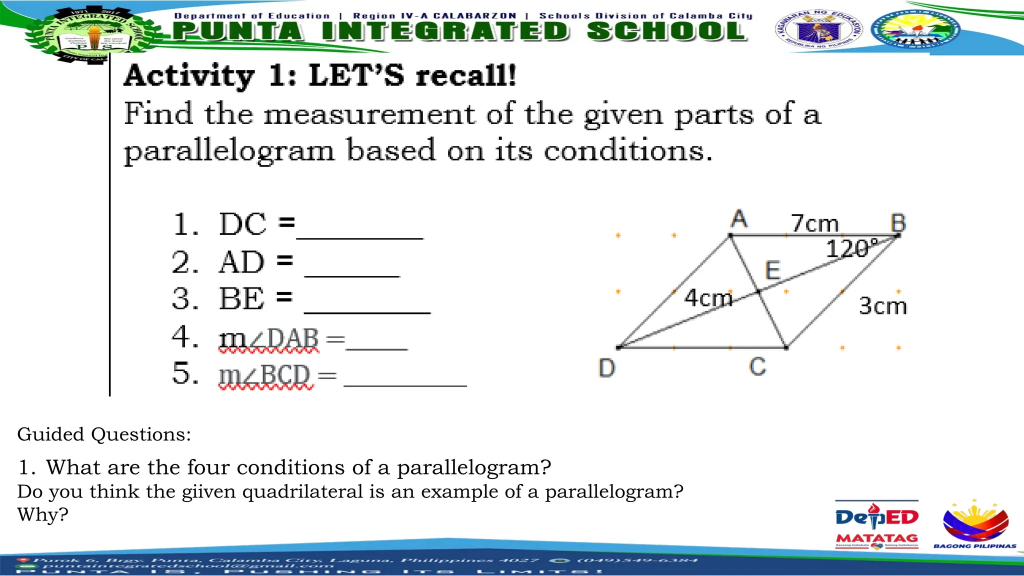 Guided Questions:
1. What are the four conditions of a parallelogram?
Do you think the giiven quadrilateral is an example of a parallelogram?
Why?
 