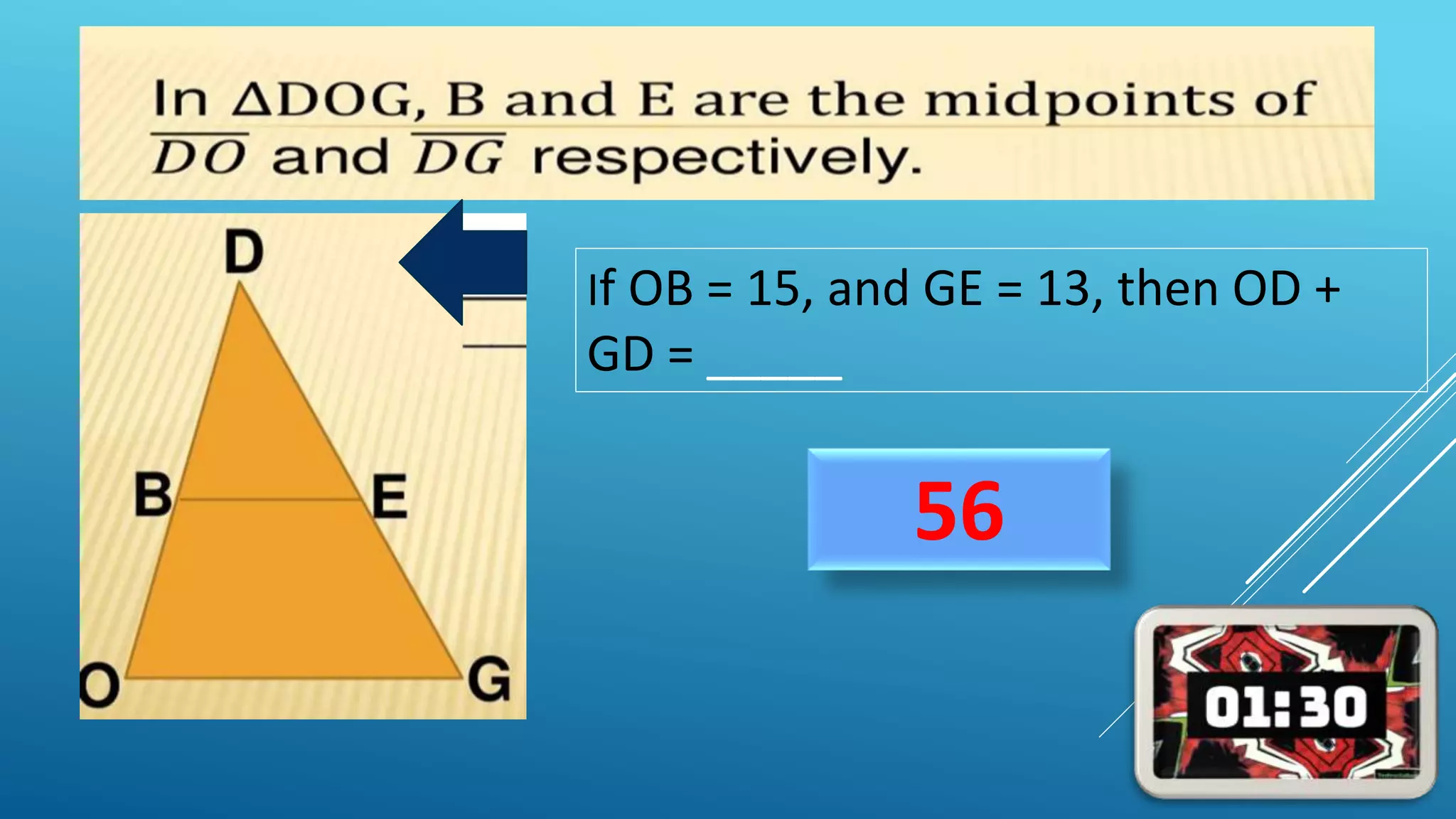 56
If OB = 15, and GE = 13, then OD +
GD = _____
 