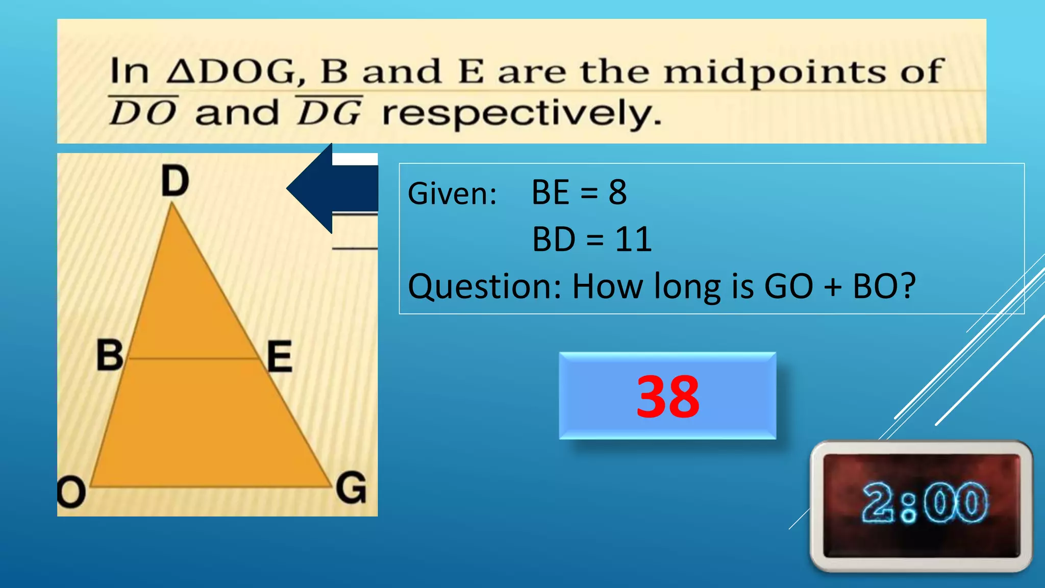 38
Given: BE = 8
BD = 11
Question: How long is GO + BO?
 