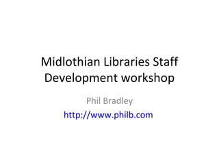 Midlothian Libraries Staff
Development workshop
Phil Bradley
http://www.philb.com

 