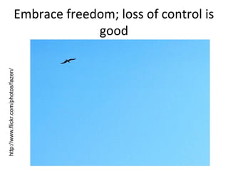 http://www.flickr.com/photos/fazen/

Embrace freedom; loss of control is
good

 
