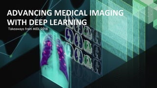 Takeaways from MIDL 2018
ADVANCING MEDICAL IMAGING
WITH DEEP LEARNING
 