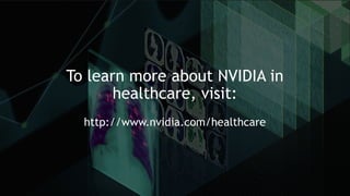 To learn more about NVIDIA in
healthcare, visit:
http://www.nvidia.com/healthcare
 