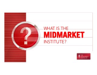 WHAT IS THE
MIDMARKET
INSTITUTE?
 