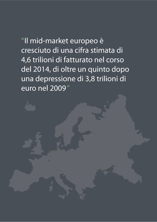 17
“Il mid-market europeo è
cresciuto di una cifra stimata di
4,6 trilioni di fatturato nel corso
del 2014, di oltre un qu...
