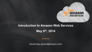 Introduction to Amazon Web Services
May 6th, 2014
Gerard Ngo (gerard@amazon.com)
 