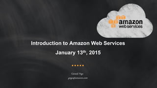 Introduction to Amazon Web Services
January 13th, 2015
Gerard Ngo
gngo@amazon.com
 