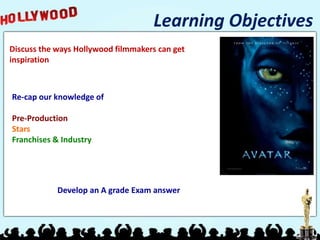 Learning Objectives
Discuss the ways Hollywood filmmakers can get
inspiration
Re-cap our knowledge of
Pre-Production
Stars
Franchises & Industry
Develop an A grade Exam answer
 