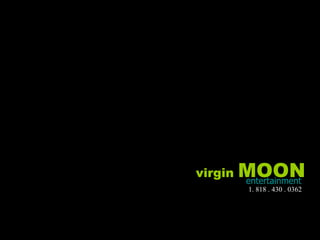 virgin  MOON entertainment 1. 818 . 430 . 0362 