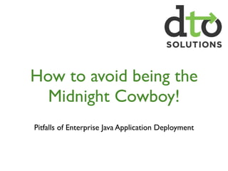 How to avoid being the
  Midnight Cowboy!
Pitfalls of Enterprise Java Application Deployment
 