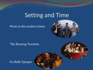 Setting and Time
•Paris in the modern times




The Roaring Twenties




•La Belle Epoque
 