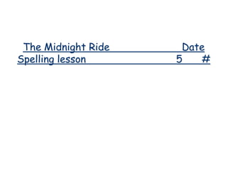 The Midnight Ride    Date
Spelling lesson      5   #
 
